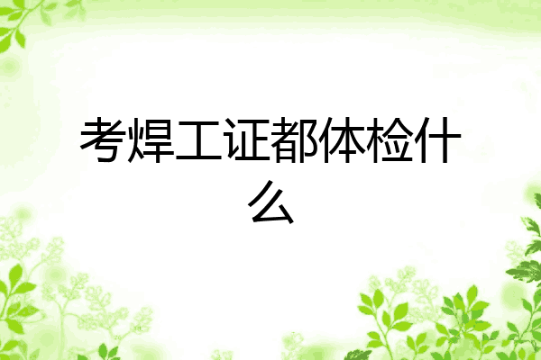 考焊工证都体检什么