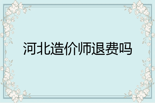 河北造价师退费吗