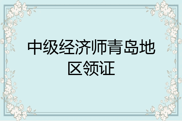 中级经济师青岛地区领证
