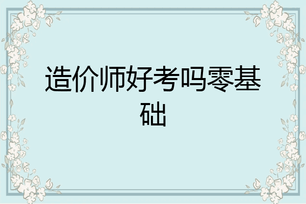 造价师好考吗零基础