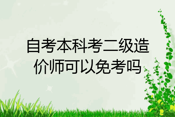 自考本科考二级造价师可以免考吗