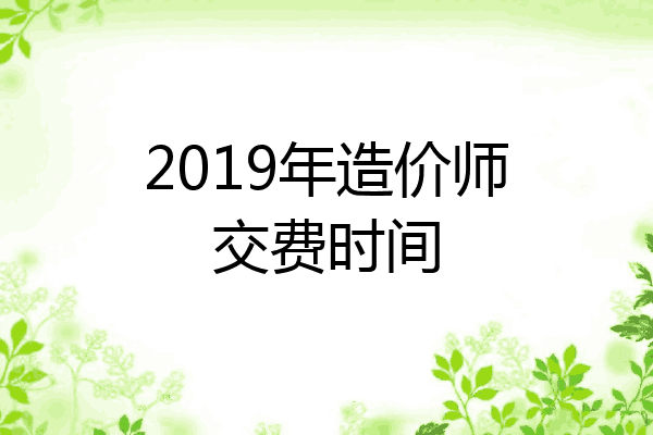 2019年造价师交费时间