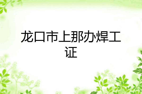 龙口市上那办焊工证