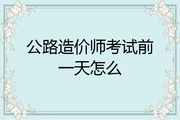 公路造价师考试前一天怎么