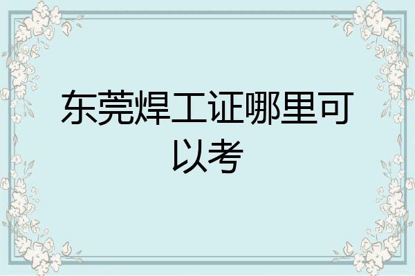 东莞焊工证哪里可以考