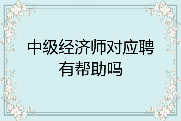 中级经济师对应聘有帮助吗