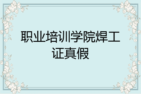 职业培训学院焊工证真假