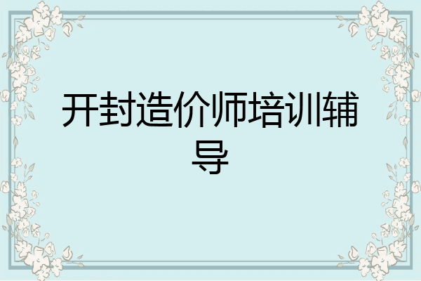 开封造价师培训辅导
