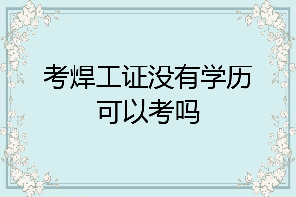 考焊工证没有学历可以考吗