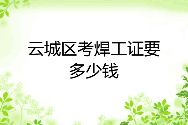 云城区考焊工证要多少钱