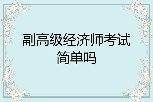副高级经济师考试简单吗
