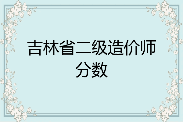 吉林省二级造价师分数
