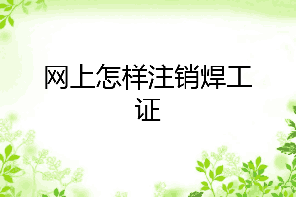 网上怎样注销焊工证