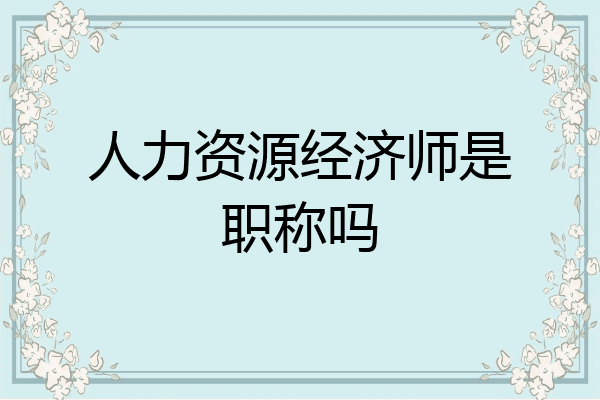 人力资源经济师是职称吗