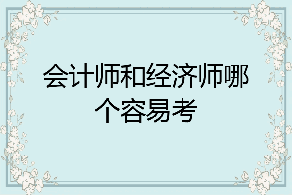会计师和经济师哪个容易考