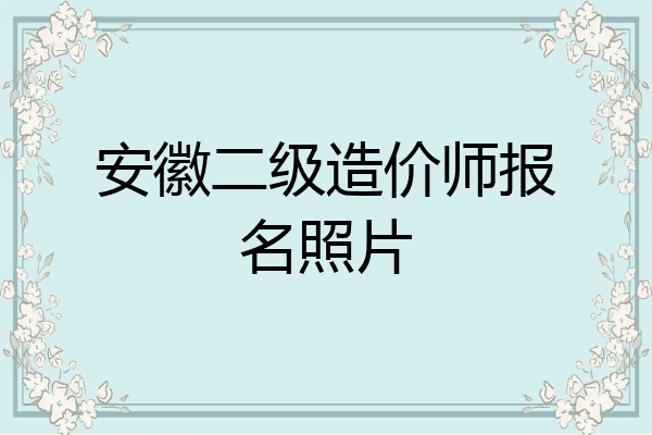 安徽二级造价师报名照片