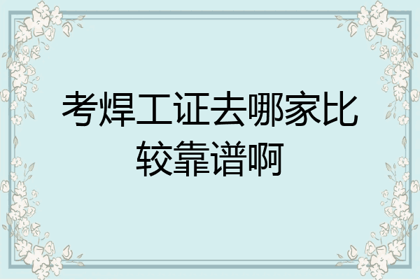 考焊工证去哪家比较靠谱啊