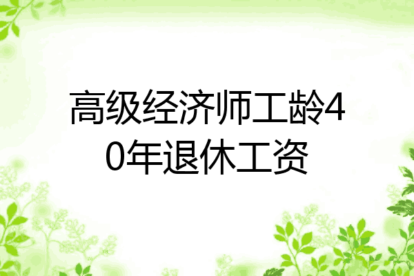 高级经济师工龄40年退休工资