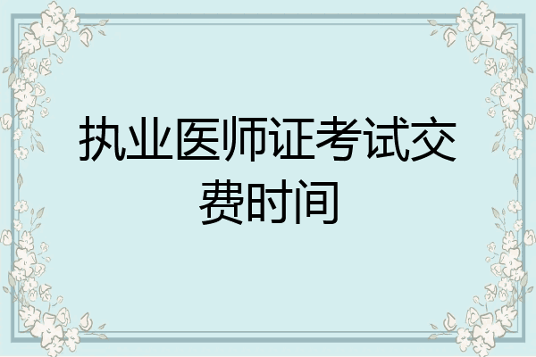 执业医师证考试交费时间