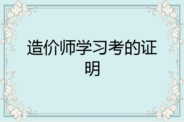 造价师学习考的证明