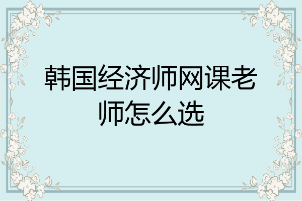 韩国经济师网课老师怎么选