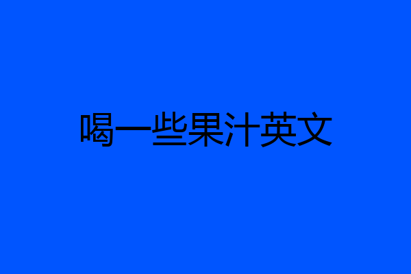 喝一些果汁英文