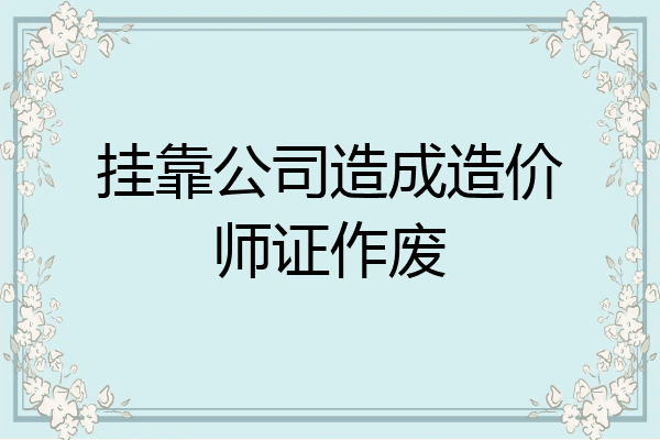 挂靠公司造成造价师证作废