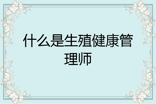 什么是生殖健康管理师