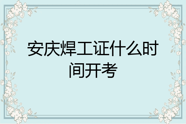 安庆焊工证什么时间开考