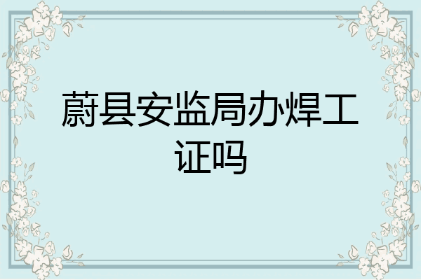 蔚县安监局办焊工证吗