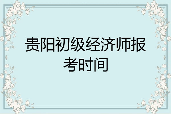 贵阳初级经济师报考时间