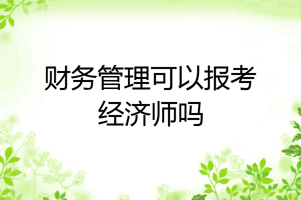 财务管理可以报考经济师吗
