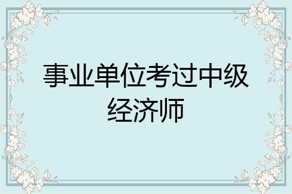 事业单位考过中级经济师