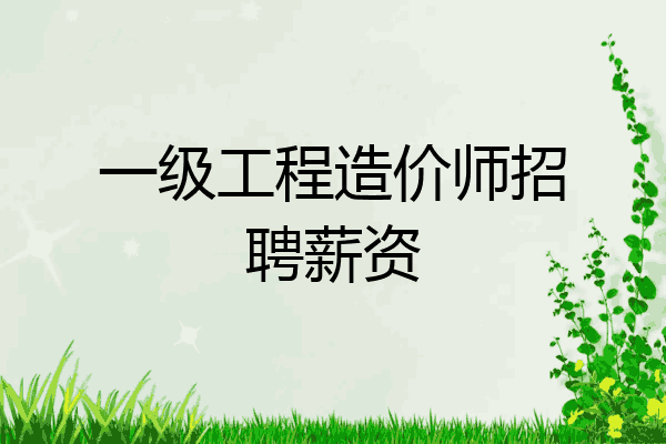 一级工程造价师招聘薪资