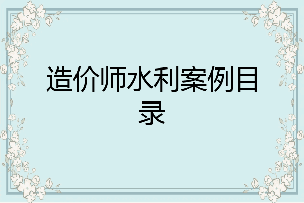 造价师水利案例目录