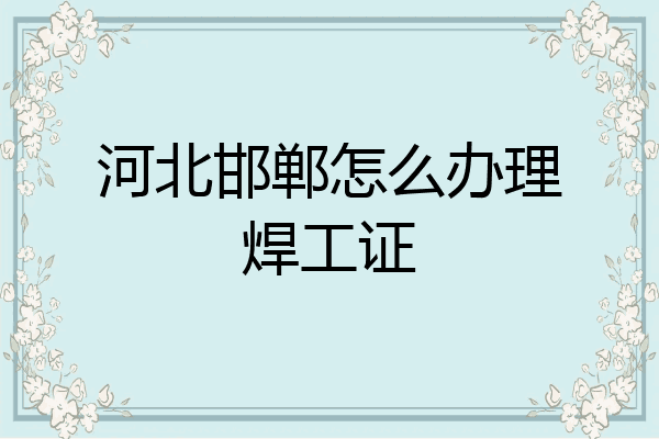 河北邯郸怎么办理焊工证