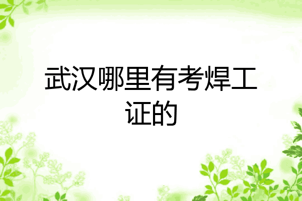 武汉哪里有考焊工证的