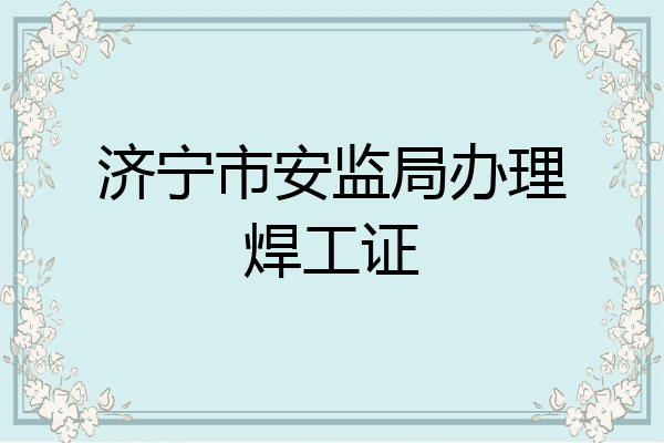 济宁市安监局办理焊工证