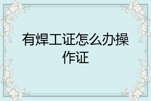 有焊工证怎么办操作证
