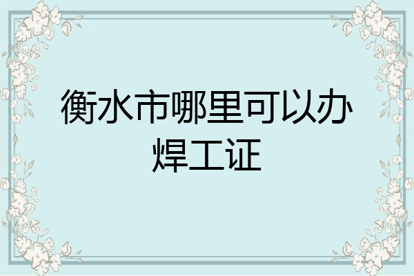 衡水市哪里可以办焊工证