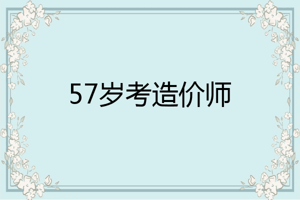 57岁考造价师