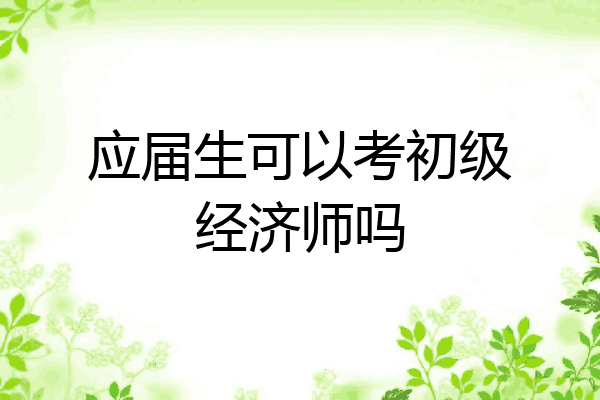 应届生可以考初级经济师吗