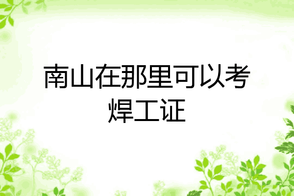南山在那里可以考焊工证