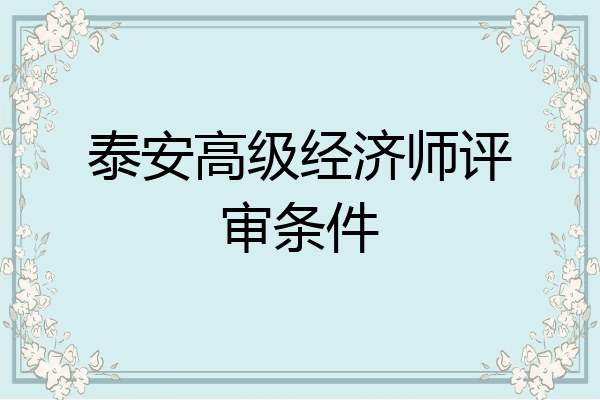 泰安高级经济师评审条件