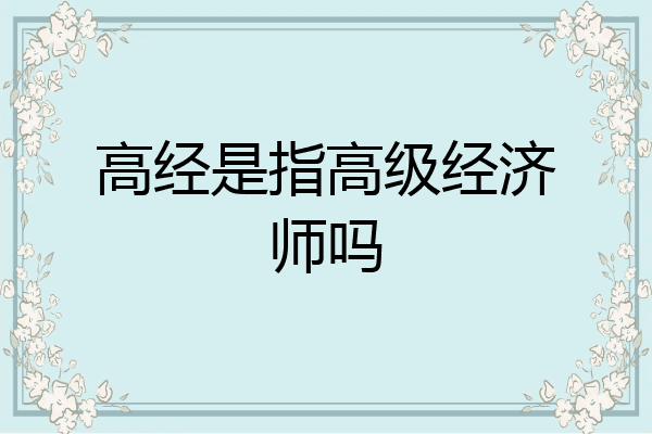 高经是指高级经济师吗