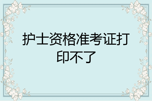 护士资格准考证打印不了