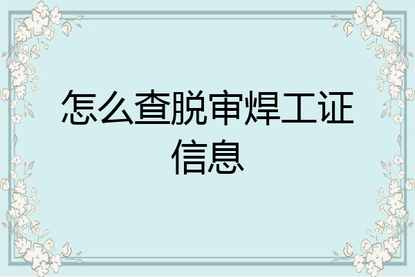 怎么查脱审焊工证信息
