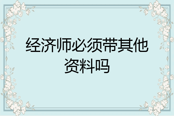经济师必须带其他资料吗