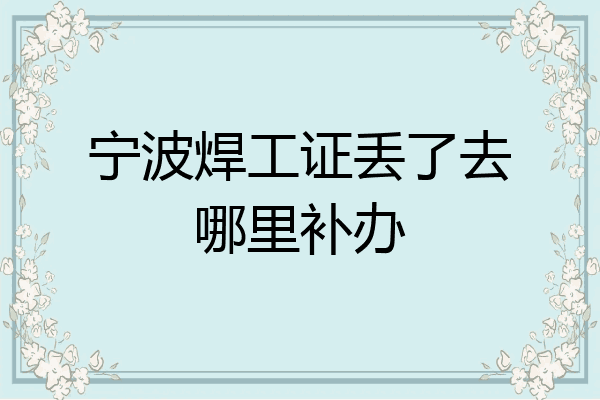 宁波焊工证丢了去哪里补办