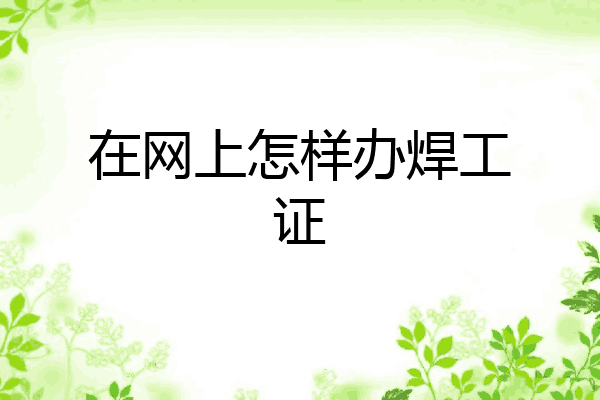 在网上怎样办焊工证